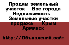 Продам земельный участок  - Все города Недвижимость » Земельные участки продажа   . Крым,Армянск